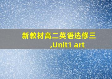 新教材高二英语选修三,Unit1 art